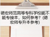 德宏师范高等专科学校能不能专接本，如何参考？(德宏师专升本参考)