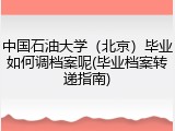 中国石油大学（北京）毕业如何调档案呢(毕业档案转递指南)