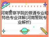 河南警察学院的普通专业和特色专业详解(河南警院专业解析)
