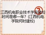 江西机电职业技术学院建校时间是哪一年？(江西机电学院何时建校)