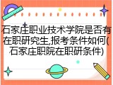 石家庄职业技术学院是否有在职研究生,报考条件如何(石家庄职院在职研条件)