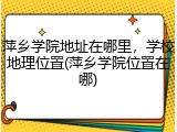 萍乡学院地址在哪里，学校地理位置(萍乡学院位置在哪)