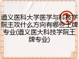 遵义医科大学医学与科技学院主攻什么方向有哪些王牌专业(遵义医大科技学院王牌专业)