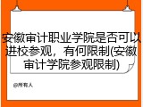 安徽审计职业学院是否可以进校参观，有何限制(安徽审计学院参观限制)