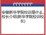 安徽新华学院校训是什么，校长介绍(新华学院校训校长)