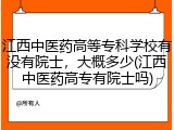 江西中医药高等专科学校有没有院士，大概多少(江西中医药高专有院士吗)