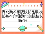 湖北美术学院校长是谁,校长基本介绍(湖北美院校长简介)