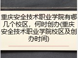 重庆安全技术职业学院有哪几个校区，何时创办(重庆安全技术职业学院校区及创办时间)