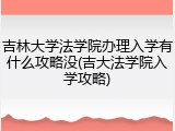 吉林大学法学院办理入学有什么攻略没(吉大法学院入学攻略)