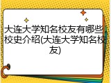 大连大学知名校友有哪些，校史介绍(大连大学知名校友)