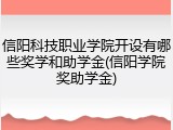 信阳科技职业学院开设有哪些奖学和助学金(信阳学院奖助学金)