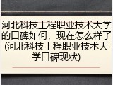 河北科技工程职业技术大学的口碑如何，现在怎么样了(河北科技工程职业技术大学口碑现状)