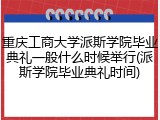 重庆工商大学派斯学院毕业典礼一般什么时候举行(派斯学院毕业典礼时间)