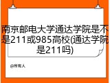 南京邮电大学通达学院是不是211或985高校(通达学院是211吗)