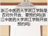 浙江中医药大学滨江学院是否对外开放，要预约吗(浙江中医药大学滨江学院开放预约吗)