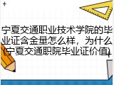 宁夏交通职业技术学院的毕业证含金量怎么样，为什么(宁夏交通职院毕业证价值)