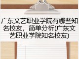 广东文艺职业学院有哪些知名校友，简单分析(广东文艺职业学院知名校友)