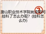 唐山职业技术学院就读期间挂科了怎么办呢？(挂科怎么办)