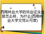西南林业大学的毕业证含金量怎么样，为什么(西南林业大学文凭认可度)