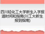 四川轻化工大学新生入学报道时间和指南(川工大新生报到指南)