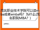 茂名职业技术学院可以读mba或者emba吗？为什么(茂名职院MBA？)