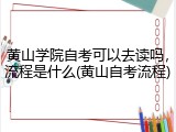 黄山学院自考可以去读吗，流程是什么(黄山自考流程)
