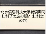 北京信息科技大学就读期间挂科了怎么办呢？(挂科怎么办)