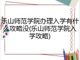 乐山师范学院办理入学有什么攻略没(乐山师范学院入学攻略)