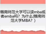 赣南师范大学可以读mba或者emba吗？为什么(赣南师范大学MBA？)