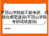 平顶山学院能不能考研，成绩在哪里查询(平顶山学院考研成绩查询)