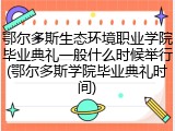鄂尔多斯生态环境职业学院毕业典礼一般什么时候举行(鄂尔多斯学院毕业典礼时间)