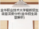 金华职业技术大学最新招生简章深度分析(金华招生简章解析)