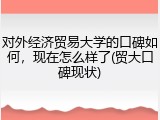 对外经济贸易大学的口碑如何，现在怎么样了(贸大口碑现状)
