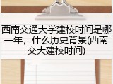 西南交通大学建校时间是哪一年，什么历史背景(西南交大建校时间)