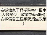 安徽信息工程学院每年招生人数多少，政策变动如何(安徽信息工程学院招生政策)