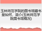 玉林师范学院的图书馆藏书量如何，简介(玉林师范学院图书馆概况)