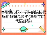 漳州城市职业学院的院校代码和邮编是多少(漳州学院代码邮编)