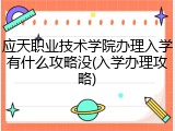 应天职业技术学院办理入学有什么攻略没(入学办理攻略)