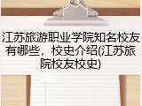 江苏旅游职业学院知名校友有哪些，校史介绍(江苏旅院校友校史)