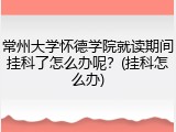 常州大学怀德学院就读期间挂科了怎么办呢？(挂科怎么办)