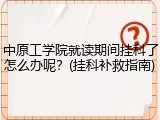 中原工学院就读期间挂科了怎么办呢？(挂科补救指南)