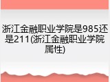 浙江金融职业学院是985还是211(浙江金融职业学院属性)