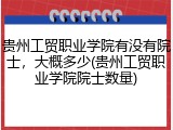 贵州工贸职业学院有没有院士，大概多少(贵州工贸职业学院院士数量)