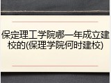 保定理工学院哪一年成立建校的(保理学院何时建校)