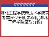 湖北工程学院新技术学院高考需多少分能录取呢(湖北工程学院录取分数)