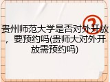 贵州师范大学是否对外开放，要预约吗(贵师大对外开放需预约吗)