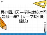 民办四川天一学院建校时间是哪一年？(天一学院何时建校)
