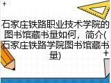 石家庄铁路职业技术学院的图书馆藏书量如何，简介(石家庄铁路学院图书馆藏书量)