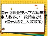 连云港职业技术学院每年招生人数多少，政策变动如何(连云港招生人数政策)