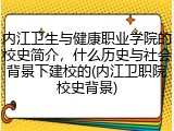 内江卫生与健康职业学院的校史简介，什么历史与社会背景下建校的(内江卫职院校史背景)